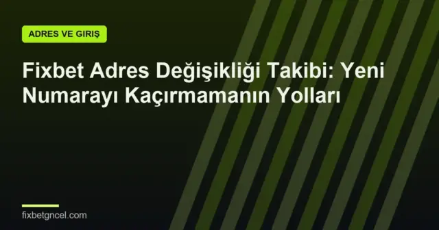 Fixbet Adres Değişikliği Takibi: Yeni Numarayı Kaçırmamanın Yolları